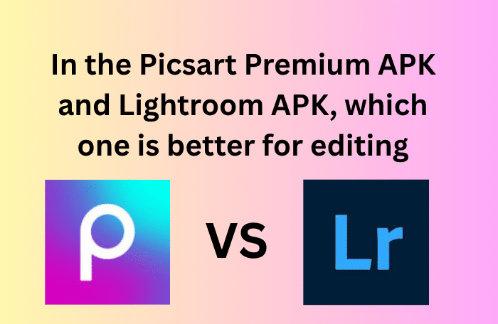 In the Picsart Premium APK and Lightroom, which one is better for editing