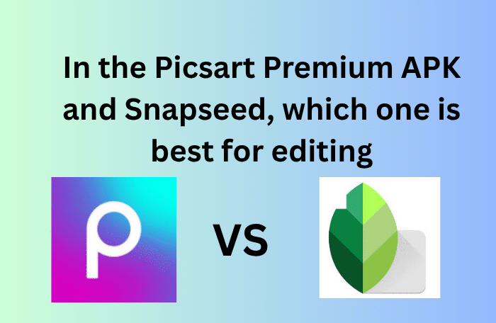 In the Picsart Premium APK and Snapseed, which one is best for editing